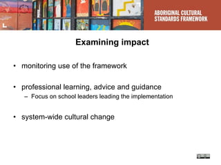 Examining impact
• monitoring use of the framework
• professional learning, advice and guidance
– Focus on school leaders leading the implementation
• system-wide cultural change
 