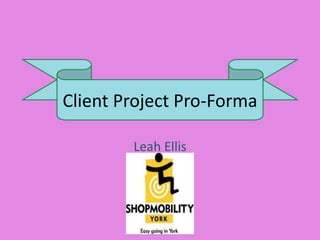 Client Project Pro-Forma
Leah Ellis
 