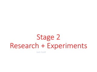 Stage 2
Research + Experiments
Jack Scott
 