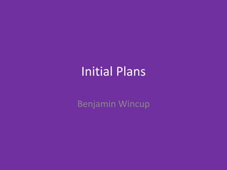 Initial Plans
Benjamin Wincup
 