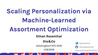 Scaling Personalization via
Machine-Learned
Assortment Optimization
Ethan Rosenthal
Dia&Co
DataEngConf NYC 2018
11/8/2018
eprosenthal
EthanRosenthal
www.ethanrosenthal.com
 