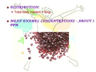 DISTRIBUTION:
Total body content < 6mg
MEAN ENAMEL CONCENTRATIONS - ABOUT 1
PPM
 