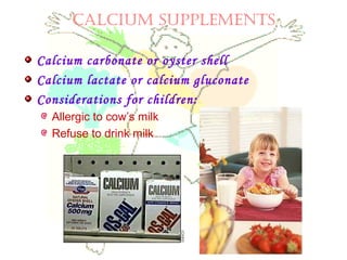 CALCIUM SUPPLEMENTS
Calcium carbonate or oyster shell
Calcium lactate or calcium gluconate
Considerations for children:
Allergic to cow’s milk
Refuse to drink milk
 
