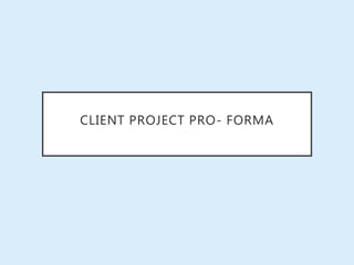 CLIENT PROJECT PRO- FORMA
 