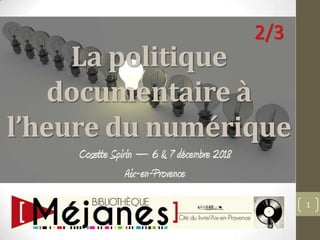 La politique
documentaire à
l’heure du numérique
Cosette Spirin – 6 & 7 décembre 2018
Aix-en-Provence
1
2/3
 