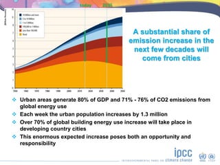 A substantial share of
emission increase in the
next few decades will
come from cities
 Urban areas generate 80% of GDP a...