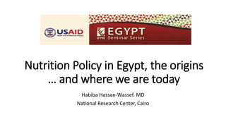 Nutrition Policy in Egypt, the origins
… and where we are today
Habiba Hassan-Wassef. MD
National Research Center, Cairo
 