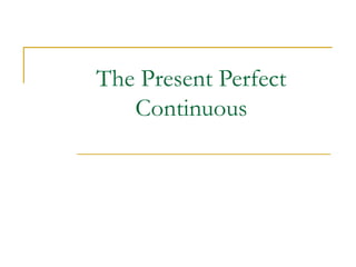 The Present Perfect
Continuous
 
