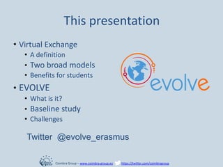This presentation
• Virtual Exchange
• A definition
• Two broad models
• Benefits for students
• EVOLVE
• What is it?
• Ba...