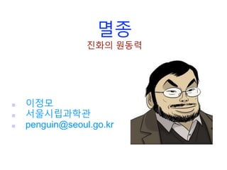 멸종
진화의 원동력
■ 이정모
■ 서울시립과학관
■ penguin@seoul.go.kr
 