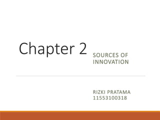 Chapter 2 SOURCES OF
INNOVATION
RIZKI PRATAMA
11553100318
 