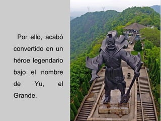 Por ello, acabó
convertido en un
héroe legendario
bajo el nombre
de Yu, el
Grande.
 