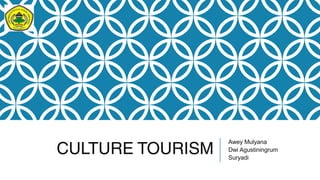 CULTURE TOURISM
Awey Mulyana
Dwi Agustiningrum
Suryadi
 