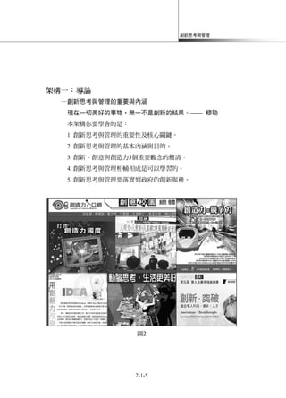 創新思考與管理
2-1-5
架構一：導論
─創新思考與管理的重要與內涵
現在一切美好的事物，無一不是創新的結果。—— 穆勒
本架構你要學會的是：
1. 創新思考與管理的重要性及核心關鍵。
2. 創新思考與管理的基本內涵與目的。
3. 創新、創意與創造力3個重要觀念的釐清。
4. 創新思考與管理相輔相成是可以學習的。
5. 創新思考與管理要落實到政府的創新服務。
圖2
 