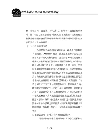 委任公務人員晉升薦任官等訓練
2-1-54
課程講義
物，往往具有「靈視者」（The Seer）的特質。他們在想事情
時，能「看見」並留意腦海中浮現的影像或畫面，這些視覺影
像就是他們創意發展的基礎和動力。最常用的圖像思考法有九
宮格思考法及心智圖法。
（一）九宮格思考技法
九宮格思考法又稱為曼陀羅法，此法源自佛教的
「曼陀羅」（Mandal）概念，做為這種思考方法的主要
架構，是一個九宮格的圖形，先將要思考的主題寫在正
中央，然後再將自己從這個主題所任意聯想到的事物，
填入另外8個方格子裡。這種透過「發想－填空」的過
程幫助我們把思維向四面八方擴張出去，有效率地抽取
和挖掘出各種可能的相關想法。其實此法也源自洛書九
宮格和易經八卦的啟發而來。洛書是橫豎斜相加都等於
十五的九宮格圖形。而易經《繫辭傳》裡有說到：「古
者包犧氏之王天下也，仰則觀象於天，俯則觀法於地，
觀鳥獸之文與地之宜，近取己身，遠取諸物，於是始作
八卦，以通神明之德，以類萬物之情」。而這八卦也是
一個九宮格圖。古人就是透過發揮創造力的基本元素-
觀察、想像、分類，創造出《易經》這一部闡述簡易、
變易、不易的思考方法的經典，來解決與思考各種人事
物的問題（蔡巨鵬。2007）。九宮格法的運用有兩種方
式：
1. 擴散式思考：由中心向外的擴散式思考
問題或創意發想主題明確時，將中心主題採輻射
 