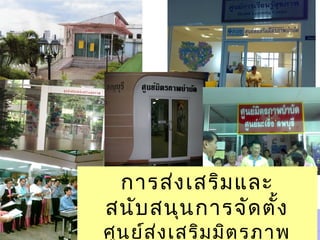 การส่งเสริมและ
สนับสนุนการจัดตั้ง
ศูนย์ส่งเสริมมิตรภาพ
 
