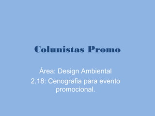 Colunistas Promo

   Área: Design Ambiental
2.18: Cenografia para evento
        promocional.
 