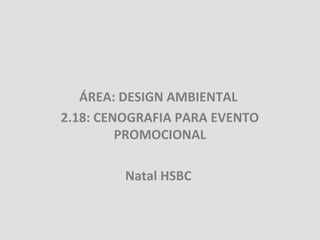 ÁREA: DESIGN AMBIENTAL
2.18: CENOGRAFIA PARA EVENTO
         PROMOCIONAL

         Natal HSBC
 