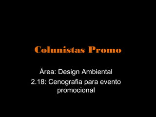 Colunistas Promo

   Área: Design Ambiental
2.18: Cenografia para evento
         promocional
 