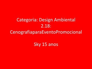 Categoria: Design Ambiental
              2.18:
CenografiaparaEventoPromocional

          Sky 15 anos
 