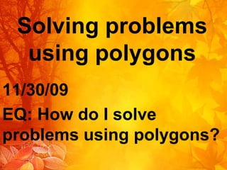 Solving problems using polygons 11/30/09 EQ: How do I solve problems using polygons? 