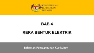 PenerajuPendidikanNega
Bahagian Pembangunan Kurikulum
BAB 4
REKA BENTUK ELEKTRIK
 