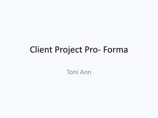Client Project Pro- Forma
Toni Ann
 