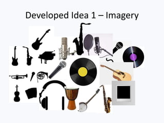 Developed Idea 1 – Imagery
 