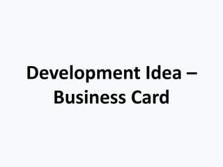 Development Idea –
Business Card
 
