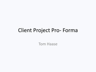 Client Project Pro- Forma
Tom Haase
 
