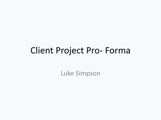 Client Project Pro- Forma
Luke Simpson
 