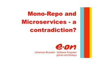 Mono-Repo and
Microservices - a
contradiction?
Johannes Bruederl - Software Engineer
github.com/birdayz
 