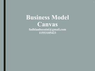 Business Model
Canvas
fadhlanhusaini@gmail.com
11553105423
1
 