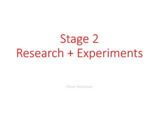 Stage 2
Research + Experiments
Oliver Nicholson
 
