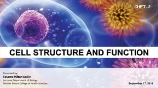 CELL STRUCTURE AND FUNCTION
Presented by:
Fasama Hilton Kollie
Lecturer, Department of Biology
Mother Patern College of Health Sciences
CHP’T-2
September 17, 2018
 