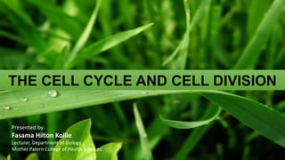 THE CELL CYCLE AND CELL DIVISION
Presented by:
Fasama Hilton Kollie
Lecturer, Department of Biology
Mother Patern College of Health Sciences
 