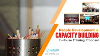 CAPACITY BUILDING
In-House Training Proposal
www.betterlife.co.id
People Development &
 