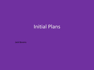 Initial Plans
Jack Bevens
 