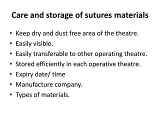 Care and storage of sutures materials
• Keep dry and dust free area of the theatre.
• Easily visible.
• Easily transferable to other operating theatre.
• Stored efficiently in each operative theatre.
• Expiry date/ time
• Manufacture company.
• Types of materials.
 