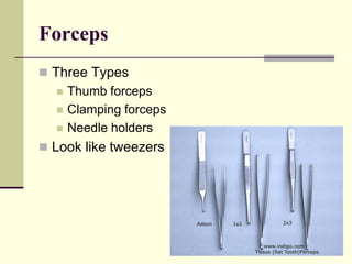Forceps
 Three Types
 Thumb forceps
 Clamping forceps
 Needle holders
 Look like tweezers
 