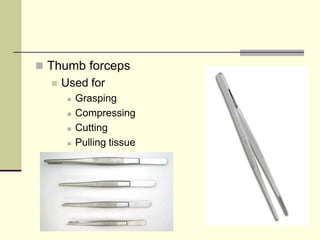  Thumb forceps
 Used for
 Grasping
 Compressing
 Cutting
 Pulling tissue
 