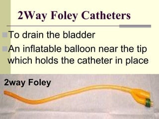 2Way Foley Catheters
To drain the bladder
An inflatable balloon near the tip
which holds the catheter in place
2way Foley
 