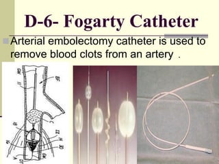 D-6- Fogarty Catheter
Arterial embolectomy catheter is used to
remove blood clots from an artery .
 