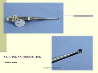 CUTTING AND DISSECTING
•Bone Curette
nursinglectures.blogspot.com
 
