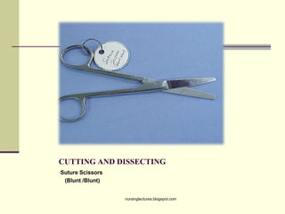 CUTTING AND DISSECTING
•Suture Scissors
(Blunt /Blunt)
nursinglectures.blogspot.com
 