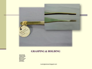 GRASPING & HOLDING
•Tissue Forceps
•Smooth Forceps
•Toothed Forceps
•Allis Forceps
•Babcock Forceps
•Stone Forceps
•Tenaculums
•Bone Holders
nursinglectures.blogspot.com
 