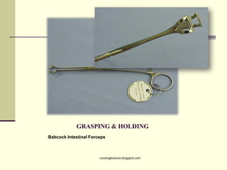 GRASPING & HOLDING
•Babcock Intestinal Forceps
nursinglectures.blogspot.com
 