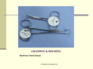 GRASPING & HOLDING
•Backhaus Towel Clamps
nursinglectures.blogspot.com
 