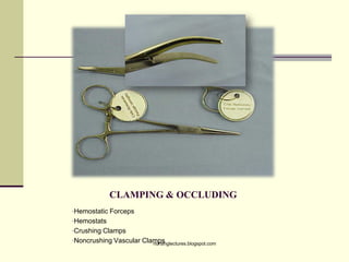 CLAMPING & OCCLUDING
•Hemostatic Forceps
•Hemostats
•Crushing Clamps
•Noncrushing Vascular Clampsnursinglectures.blogspot.com
 