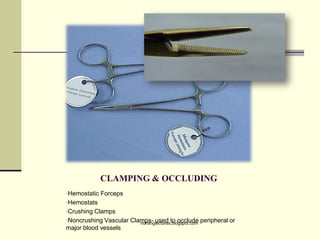 CLAMPING & OCCLUDING
•Hemostatic Forceps
•Hemostats
•Crushing Clamps
•Noncrushing Vascular Clamps- used to occlude peripheral or
major blood vessels
nursinglectures.blogspot.com
 